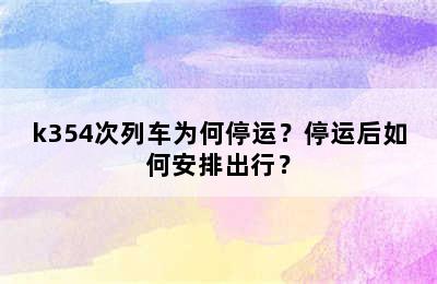 k354次列车为何停运？停运后如何安排出行？