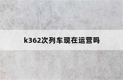 k362次列车现在运营吗