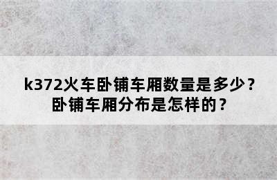 k372火车卧铺车厢数量是多少？卧铺车厢分布是怎样的？