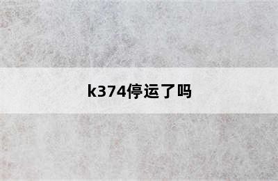 k374停运了吗