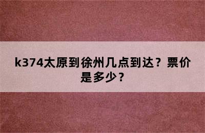 k374太原到徐州几点到达？票价是多少？