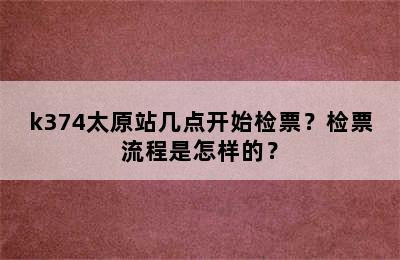 k374太原站几点开始检票？检票流程是怎样的？