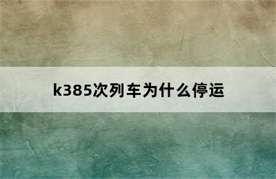 k385次列车为什么停运