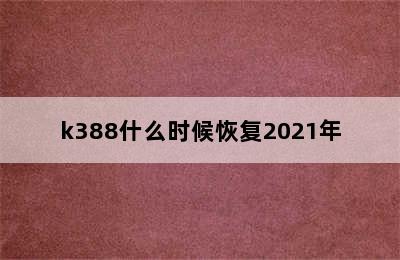 k388什么时候恢复2021年