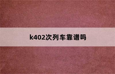 k402次列车靠谱吗