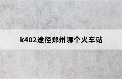 k402途径郑州哪个火车站