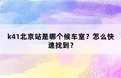 k41北京站是哪个候车室？怎么快速找到？