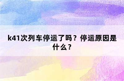 k41次列车停运了吗？停运原因是什么？