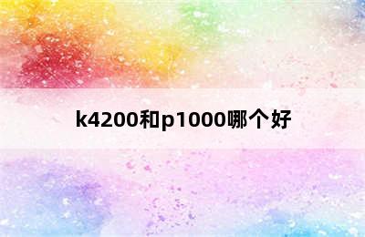 k4200和p1000哪个好