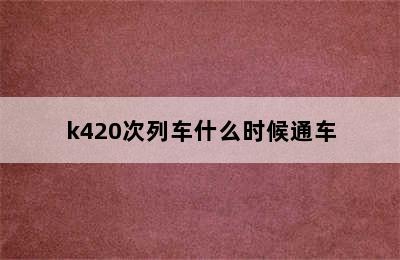 k420次列车什么时候通车