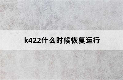 k422什么时候恢复运行