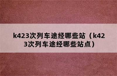 k423次列车途经哪些站（k423次列车途经哪些站点）