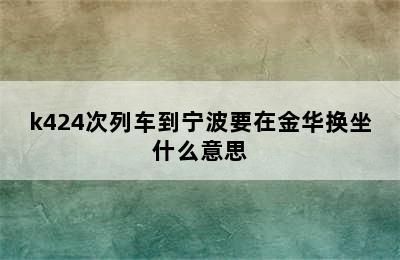 k424次列车到宁波要在金华换坐什么意思