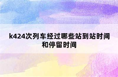 k424次列车经过哪些站到站时间和停留时间