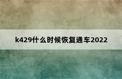 k429什么时候恢复通车2022