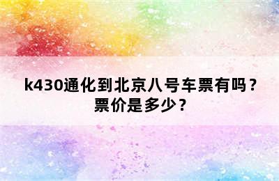 k430通化到北京八号车票有吗？票价是多少？