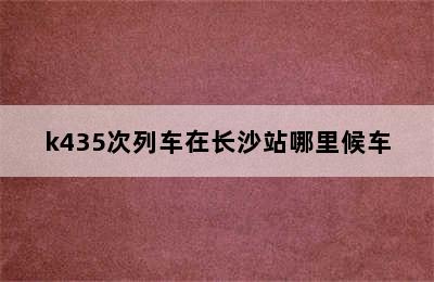 k435次列车在长沙站哪里候车