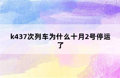 k437次列车为什么十月2号停运了