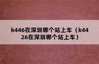 k446在深圳哪个站上车（k4426在深圳哪个站上车）