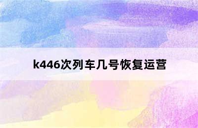 k446次列车几号恢复运营