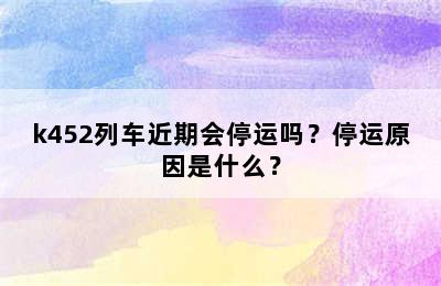 k452列车近期会停运吗？停运原因是什么？