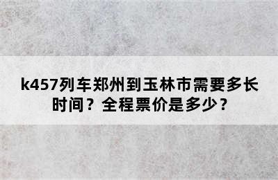 k457列车郑州到玉林市需要多长时间？全程票价是多少？