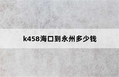 k458海口到永州多少钱