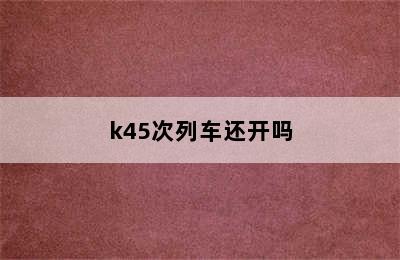 k45次列车还开吗