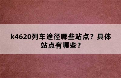 k4620列车途径哪些站点？具体站点有哪些？