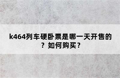 k464列车硬卧票是哪一天开售的？如何购买？