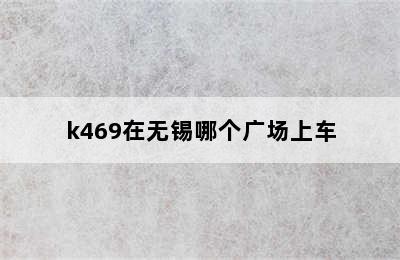 k469在无锡哪个广场上车