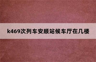 k469次列车安顺站候车厅在几楼