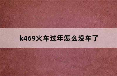 k469火车过年怎么没车了