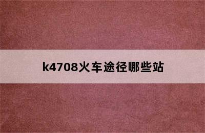 k4708火车途径哪些站