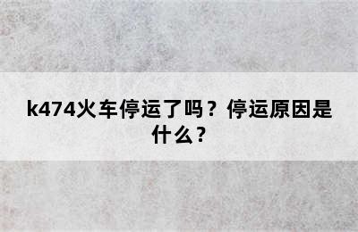 k474火车停运了吗？停运原因是什么？