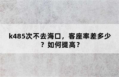 k485次不去海口，客座率差多少？如何提高？