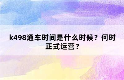 k498通车时间是什么时候？何时正式运营？
