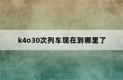 k4o30次列车现在到哪里了