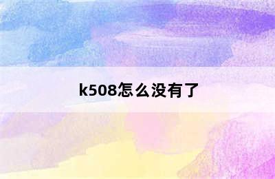 k508怎么没有了