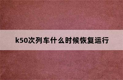 k50次列车什么时候恢复运行