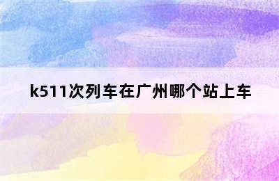 k511次列车在广州哪个站上车