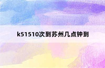 k51510次到苏州几点钟到