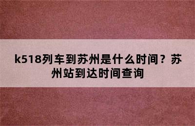 k518列车到苏州是什么时间？苏州站到达时间查询