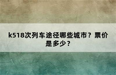 k518次列车途径哪些城市？票价是多少？
