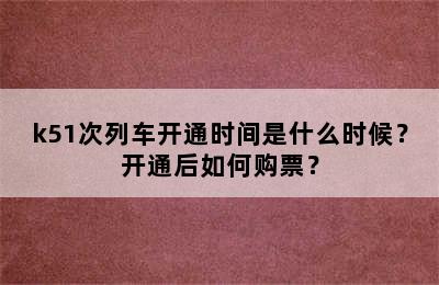 k51次列车开通时间是什么时候？开通后如何购票？