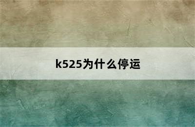 k525为什么停运