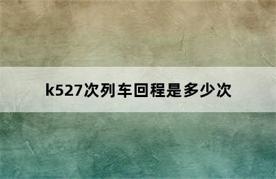 k527次列车回程是多少次