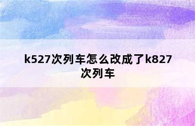 k527次列车怎么改成了k827次列车