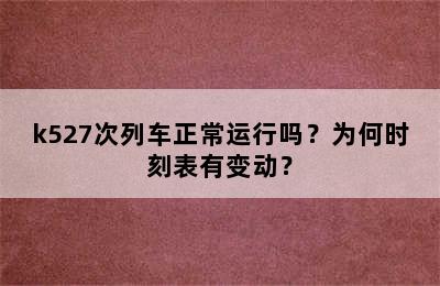 k527次列车正常运行吗？为何时刻表有变动？