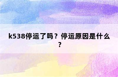 k538停运了吗？停运原因是什么？